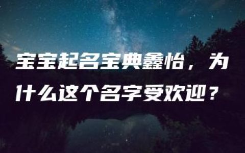 宝宝起名宝典鑫怡，为什么这个名字受欢迎？