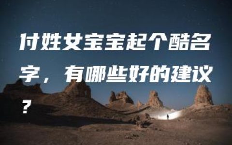 付姓女宝宝起个酷名字，有哪些好的建议？