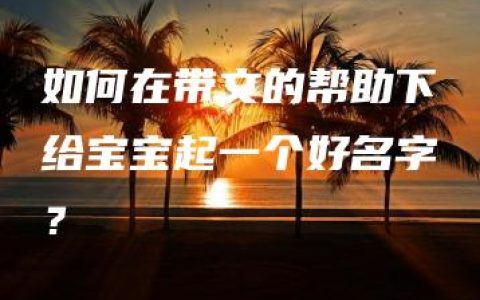 如何在带文的帮助下给宝宝起一个好名字？