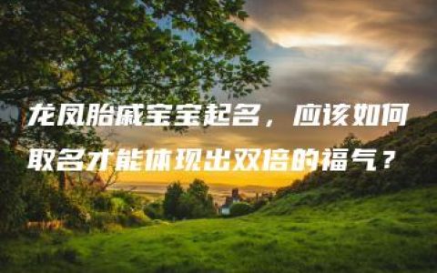 龙凤胎戚宝宝起名，应该如何取名才能体现出双倍的福气？