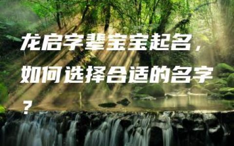 龙启字辈宝宝起名，如何选择合适的名字？