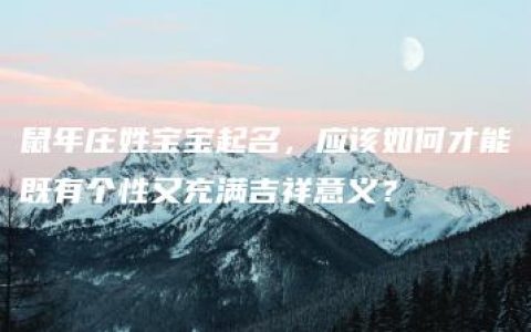 鼠年庄姓宝宝起名，应该如何才能既有个性又充满吉祥意义？