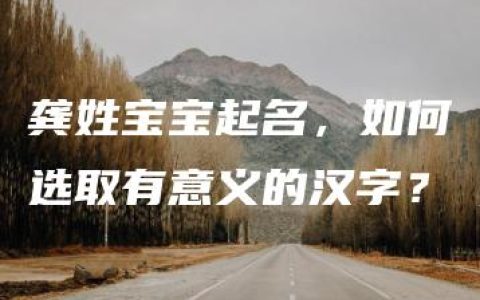 龚姓宝宝起名，如何选取有意义的汉字？