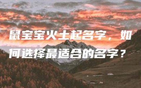 鼠宝宝火土起名字，如何选择最适合的名字？