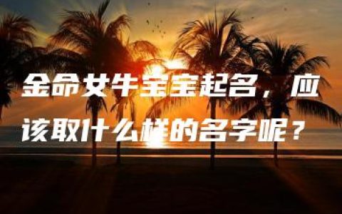 金命女牛宝宝起名，应该取什么样的名字呢？