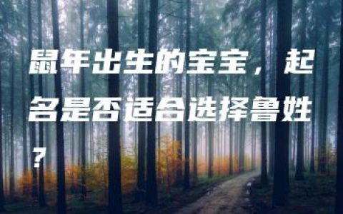 鼠年出生的宝宝，起名是否适合选择鲁姓？