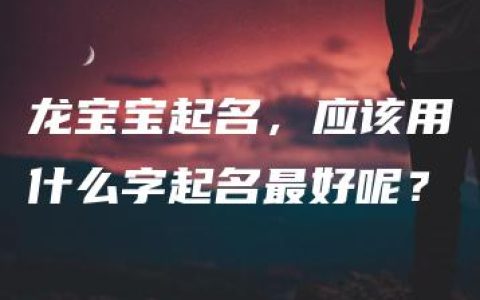 龙宝宝起名，应该用什么字起名最好呢？