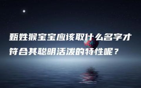 甄姓猴宝宝应该取什么名字才符合其聪明活泼的特性呢？