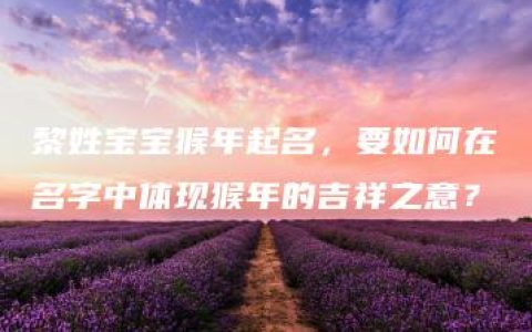 黎姓宝宝猴年起名，要如何在名字中体现猴年的吉祥之意？