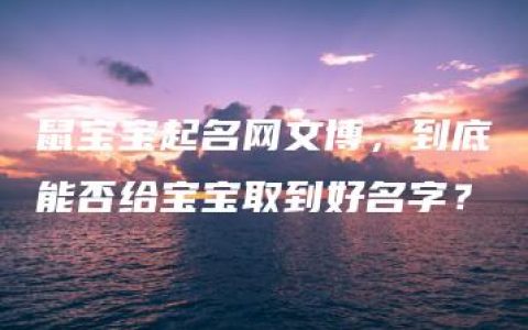 鼠宝宝起名网文博，到底能否给宝宝取到好名字？