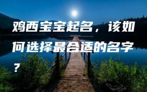 鸡西宝宝起名，该如何选择最合适的名字？