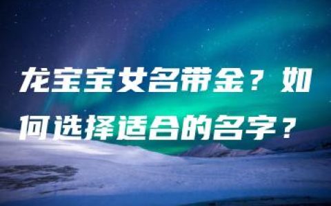 龙宝宝女名带金？如何选择适合的名字？