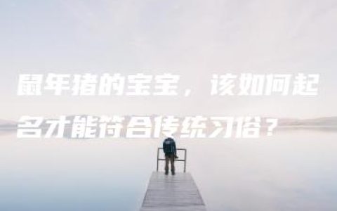 鼠年猪的宝宝，该如何起名才能符合传统习俗？