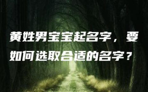 黄姓男宝宝起名字，要如何选取合适的名字？