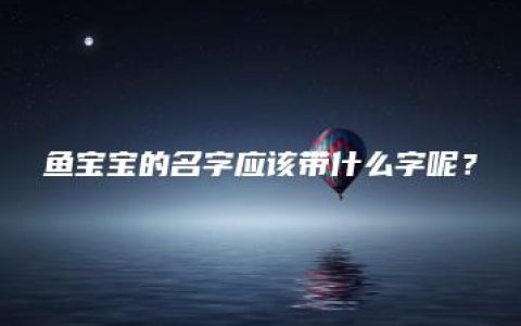 鱼宝宝的名字应该带什么字呢？