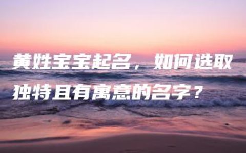 黄姓宝宝起名，如何选取独特且有寓意的名字？