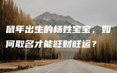 鼠年出生的杨姓宝宝，如何取名才能旺财旺运？