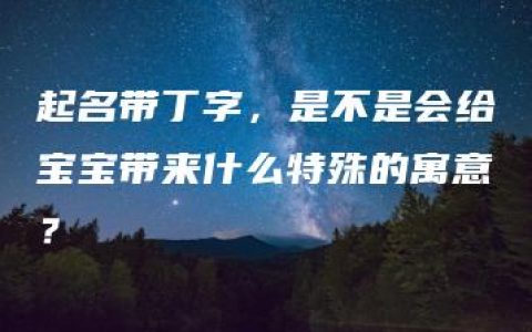 起名带丁字，是不是会给宝宝带来什么特殊的寓意？