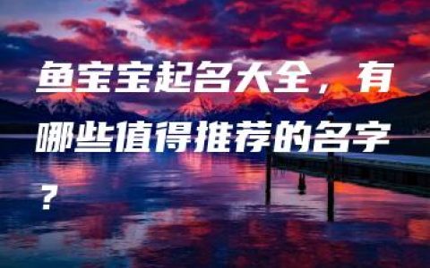 鱼宝宝起名大全，有哪些值得推荐的名字？