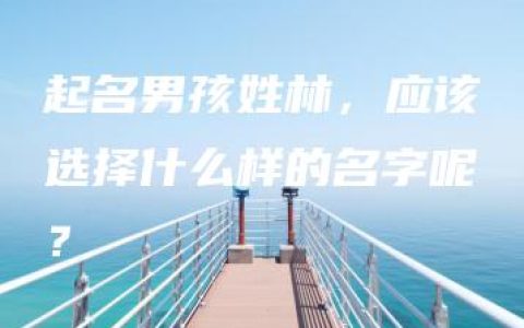 起名男孩姓林，应该选择什么样的名字呢？