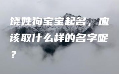 饶姓狗宝宝起名，应该取什么样的名字呢？