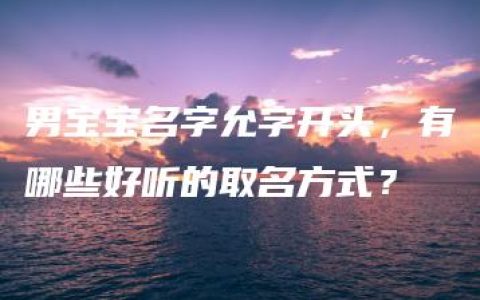 男宝宝名字允字开头，有哪些好听的取名方式？