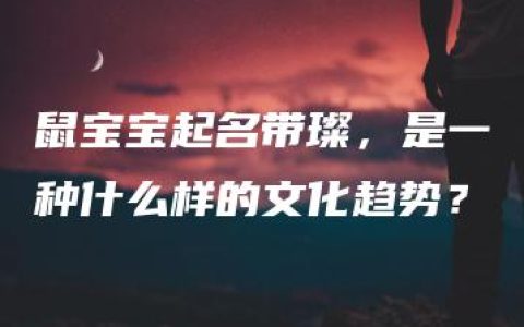 鼠宝宝起名带璨，是一种什么样的文化趋势？