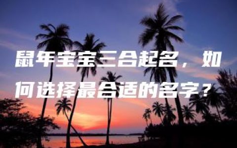 鼠年宝宝三合起名，如何选择最合适的名字？