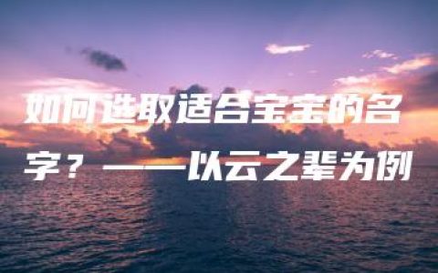 如何选取适合宝宝的名字？——以云之辈为例