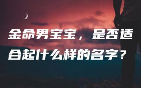 金命男宝宝，是否适合起什么样的名字？