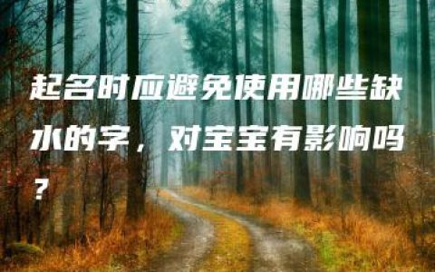 起名时应避免使用哪些缺水的字，对宝宝有影响吗？