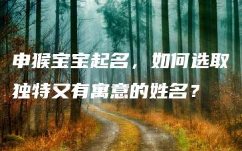 申猴宝宝起名，如何选取独特又有寓意的姓名？