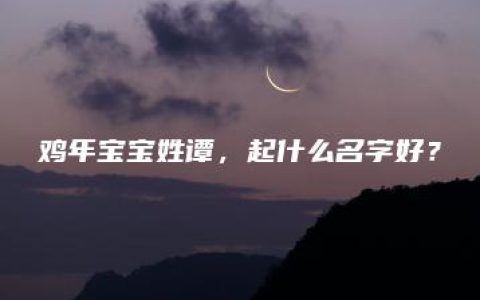 鸡年宝宝姓谭，起什么名字好？