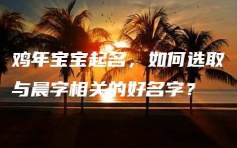 鸡年宝宝起名，如何选取与晨字相关的好名字？