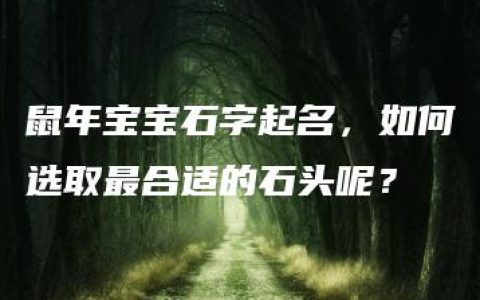 鼠年宝宝石字起名，如何选取最合适的石头呢？