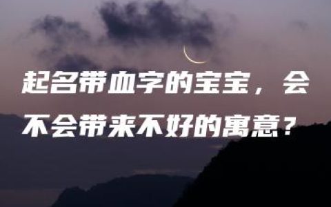 起名带血字的宝宝，会不会带来不好的寓意？