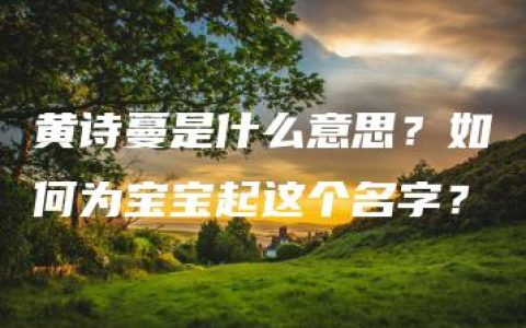 黄诗蔓是什么意思？如何为宝宝起这个名字？