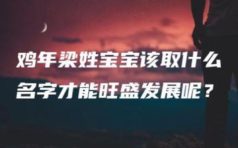 鸡年梁姓宝宝该取什么名字才能旺盛发展呢？