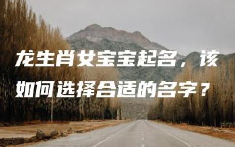 龙生肖女宝宝起名，该如何选择合适的名字？