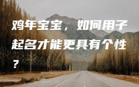 鸡年宝宝，如何用子起名才能更具有个性？