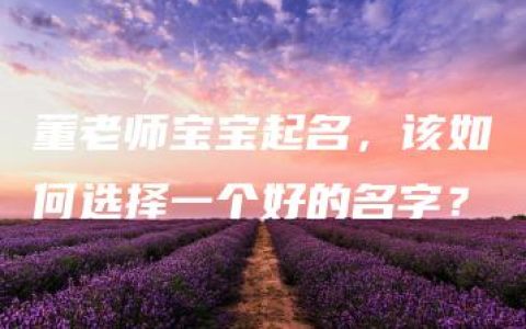 董老师宝宝起名，该如何选择一个好的名字？