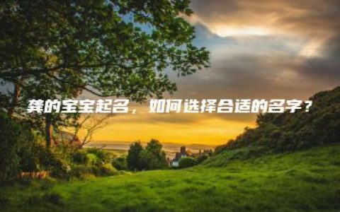 龚的宝宝起名，如何选择合适的名字？