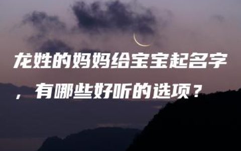 龙姓的妈妈给宝宝起名字，有哪些好听的选项？