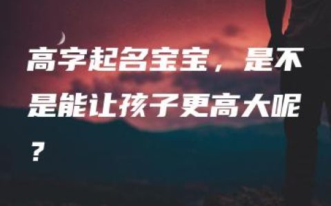 高字起名宝宝，是不是能让孩子更高大呢？