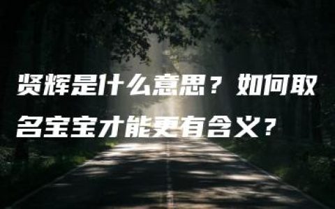 贤辉是什么意思？如何取名宝宝才能更有含义？