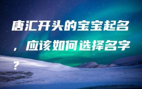 唐汇开头的宝宝起名，应该如何选择名字？