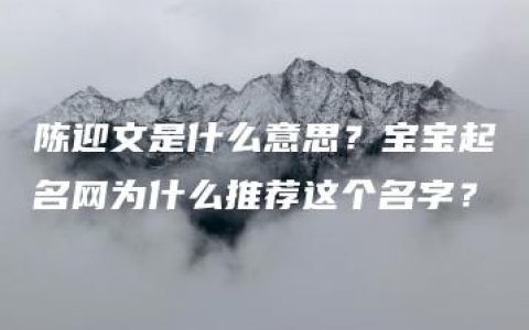 陈迎文是什么意思？宝宝起名网为什么推荐这个名字？