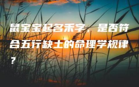 鼠宝宝起名禾字，是否符合五行缺土的命理学规律？