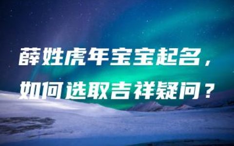 薛姓虎年宝宝起名，如何选取吉祥疑问？