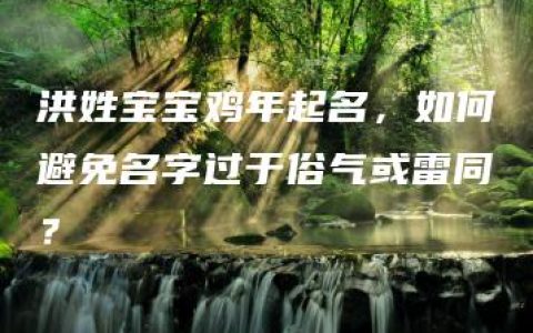 洪姓宝宝鸡年起名，如何避免名字过于俗气或雷同？